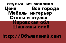 стулья  из массива › Цена ­ 800 - Все города Мебель, интерьер » Столы и стулья   . Кировская обл.,Шишканы слоб.